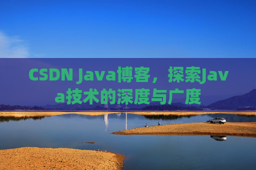 CSDN Java博客，探索Java技术的深度与广度